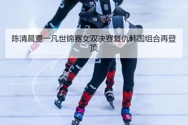 陈清晨贾一凡世锦赛女双决赛复仇韩国组合再登顶